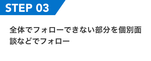 全体でフォローできない部分を個別面談などでフォロー